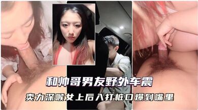 独家流出大晚上和帅哥男友到野外车震，用湿巾擦拭尿道口然后打飞机撸硬，卖力深喉女上