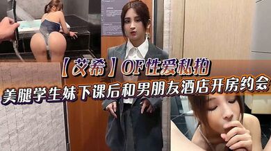 【艾希】OF性爱私拍 美腿学生妹下课后和男朋友酒店开房约会 死库水情趣服诱惑调教